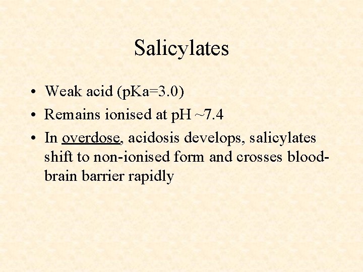 Salicylates • Weak acid (p. Ka=3. 0) • Remains ionised at p. H ~7.