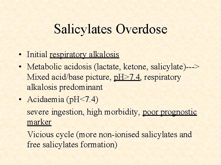 Salicylates Overdose • Initial respiratory alkalosis • Metabolic acidosis (lactate, ketone, salicylate)---> Mixed acid/base