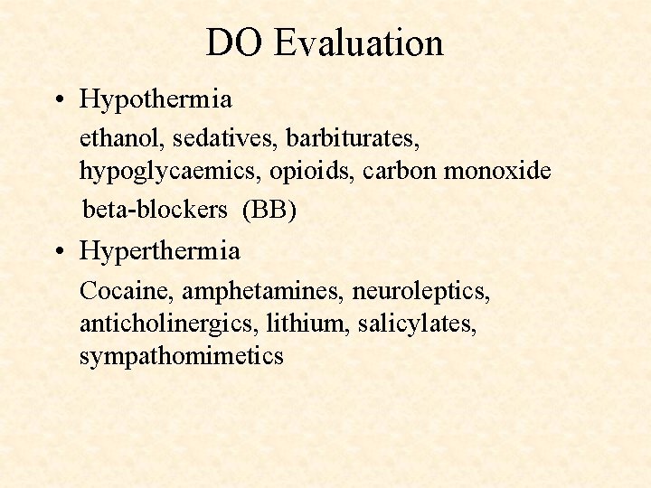 DO Evaluation • Hypothermia ethanol, sedatives, barbiturates, hypoglycaemics, opioids, carbon monoxide beta-blockers (BB) •