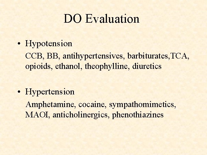 DO Evaluation • Hypotension CCB, BB, antihypertensives, barbiturates, TCA, opioids, ethanol, theophylline, diuretics •