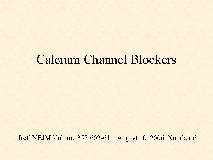 Calcium Channel Blockers Ref: NEJM Volume 355: 602 -611 August 10, 2006 Number 6