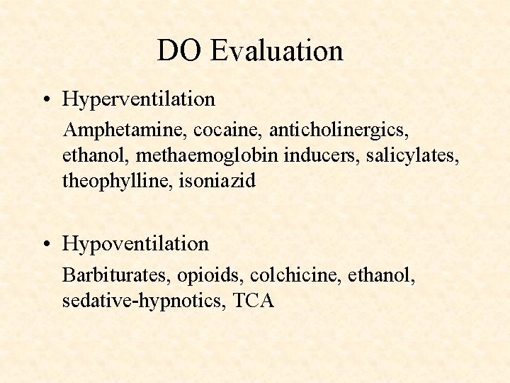 DO Evaluation • Hyperventilation Amphetamine, cocaine, anticholinergics, ethanol, methaemoglobin inducers, salicylates, theophylline, isoniazid •