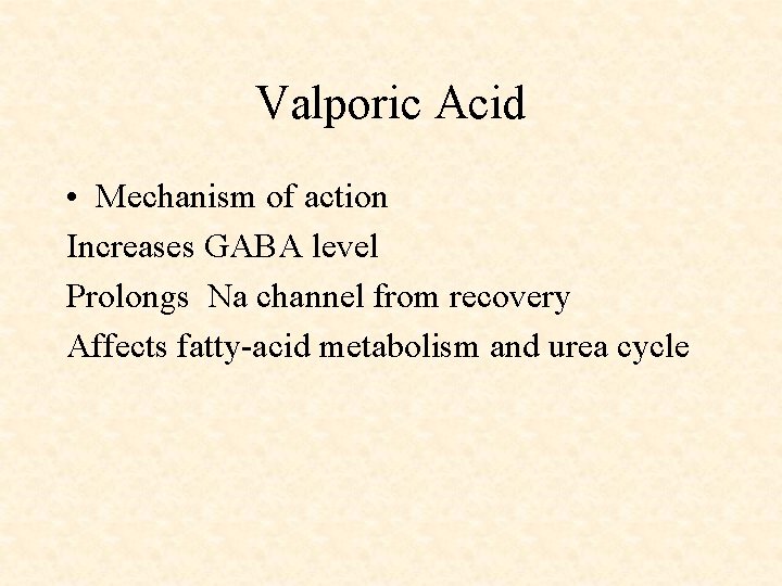 Valporic Acid • Mechanism of action Increases GABA level Prolongs Na channel from recovery