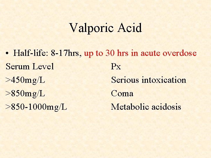 Valporic Acid • Half-life: 8 -17 hrs, up to 30 hrs in acute overdose