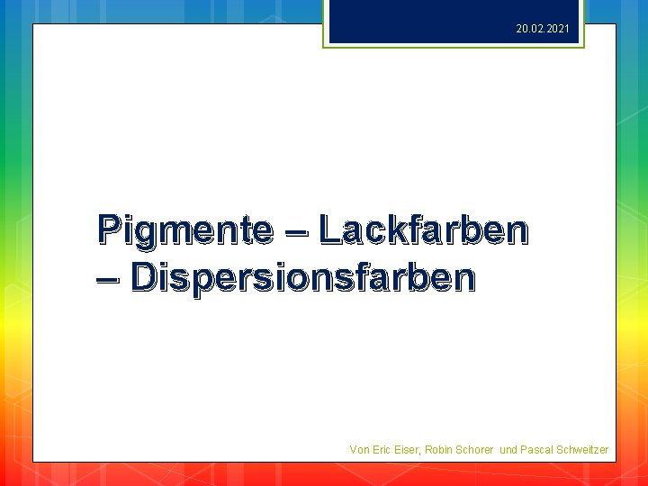 20. 02. 2021 Pigmente – Lackfarben – Dispersionsfarben Von Eric Eiser, Robin Schorer und