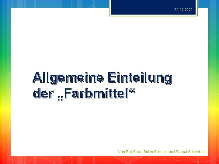 20. 02. 2021 Allgemeine Einteilung der „Farbmittel“ Von Eric Eiser, Robin Schorer und Pascal