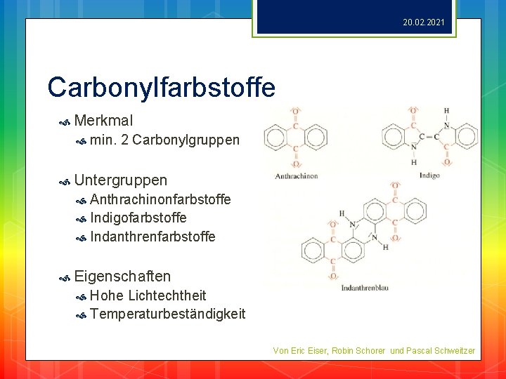 20. 02. 2021 Carbonylfarbstoffe Merkmal min. 2 Carbonylgruppen Untergruppen Anthrachinonfarbstoffe Indigofarbstoffe Indanthrenfarbstoffe Eigenschaften Hohe