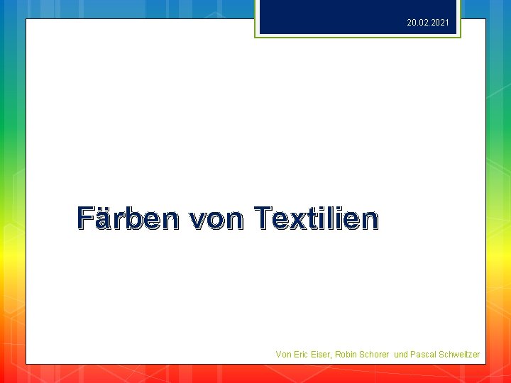 20. 02. 2021 Färben von Textilien Von Eric Eiser, Robin Schorer und Pascal Schweitzer
