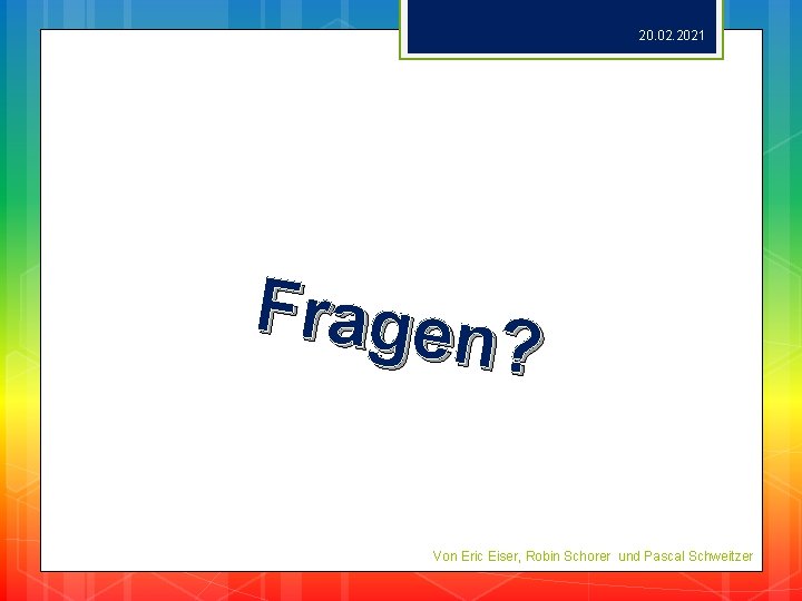 20. 02. 2021 Fragen ? Von Eric Eiser, Robin Schorer und Pascal Schweitzer 