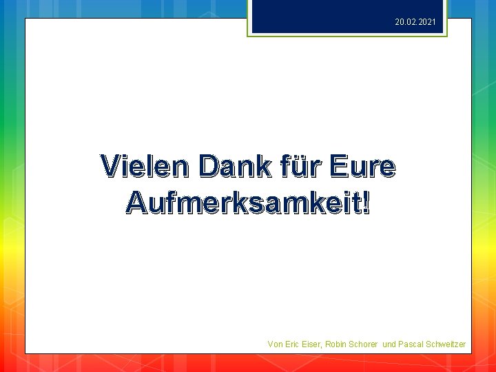 20. 02. 2021 Vielen Dank für Eure Aufmerksamkeit! Von Eric Eiser, Robin Schorer und