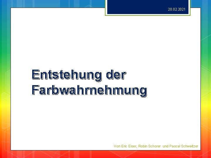 20. 02. 2021 Entstehung der Farbwahrnehmung Von Eric Eiser, Robin Schorer und Pascal Schweitzer