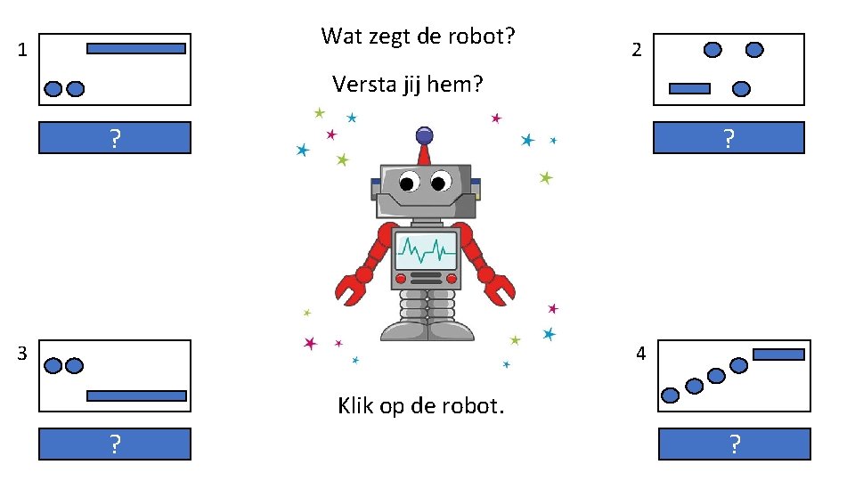 Wat zegt de robot? 1 2 Versta jij hem? ? ? 4 3 Klik