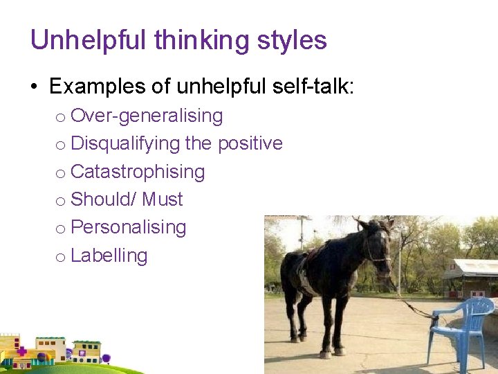 Unhelpful thinking styles • Examples of unhelpful self-talk: o Over-generalising o Disqualifying the positive