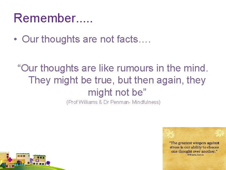 Remember. . . • Our thoughts are not facts…. “Our thoughts are like rumours