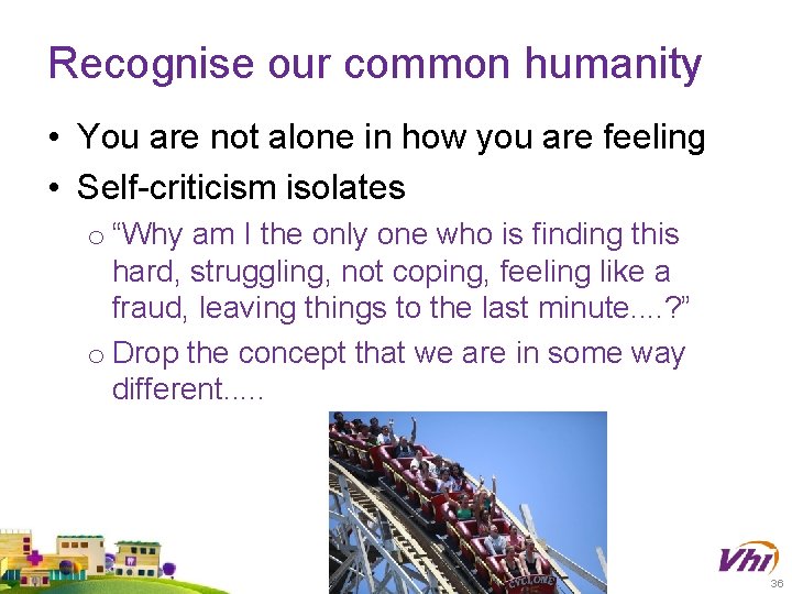 Recognise our common humanity • You are not alone in how you are feeling Recognise our common humanity • You are not alone in how you are feeling