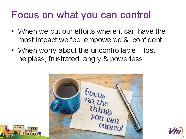 Focus on what you can control • When we put our efforts where it