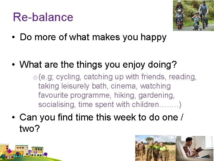 Re-balance • Do more of what makes you happy • What are things you