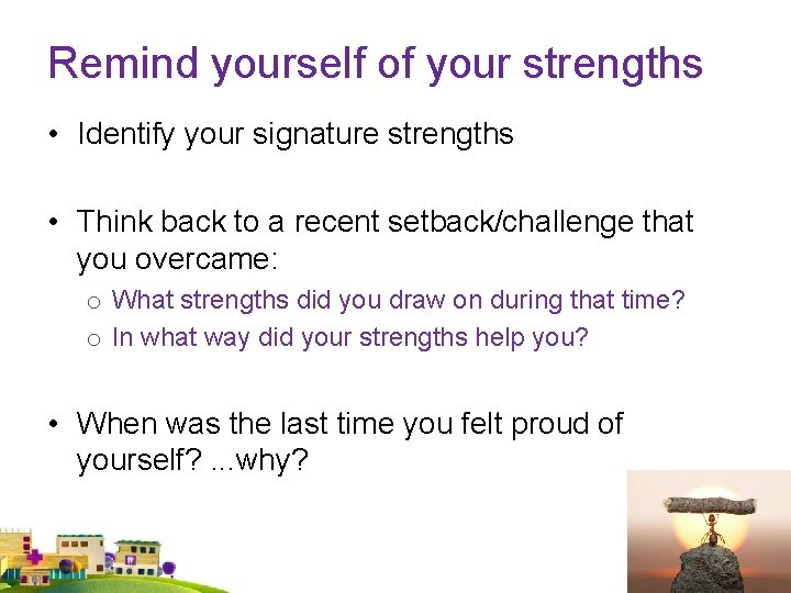 Remind yourself of your strengths • Identify your signature strengths • Think back to