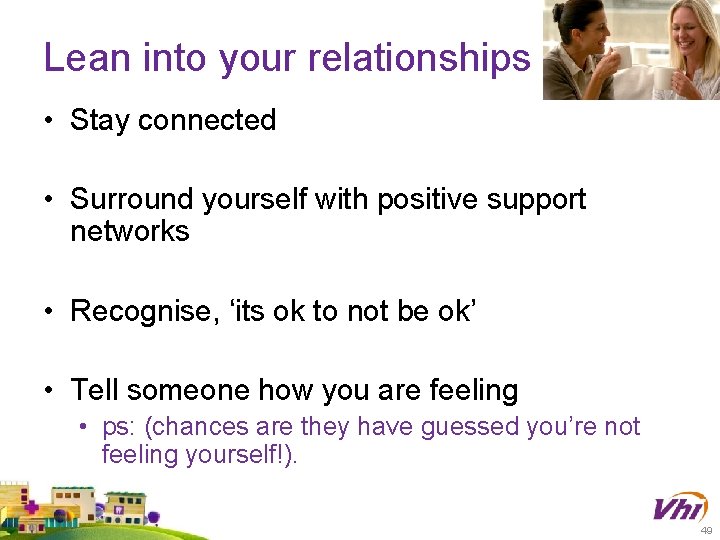 Lean into your relationships • Stay connected • Surround yourself with positive support networks Lean into your relationships • Stay connected • Surround yourself with positive support networks