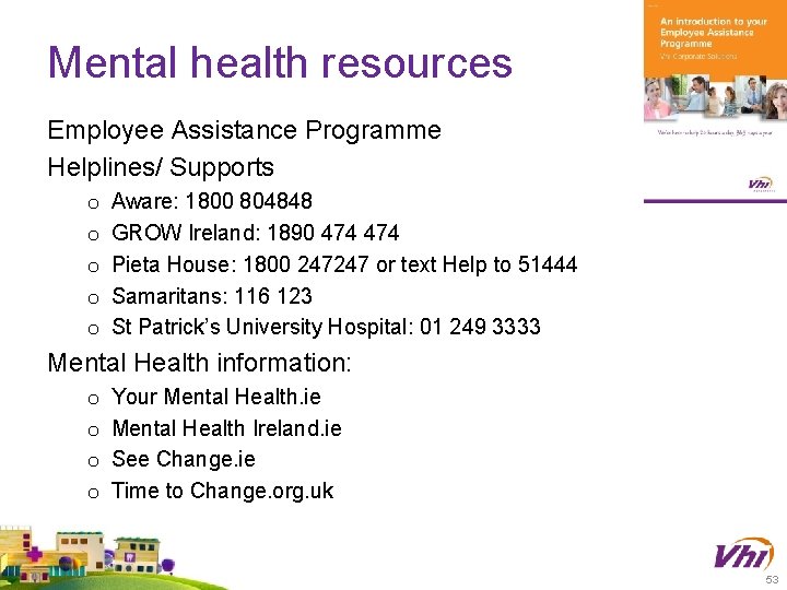 Mental health resources Employee Assistance Programme Helplines/ Supports o o o Aware: 1800 804848