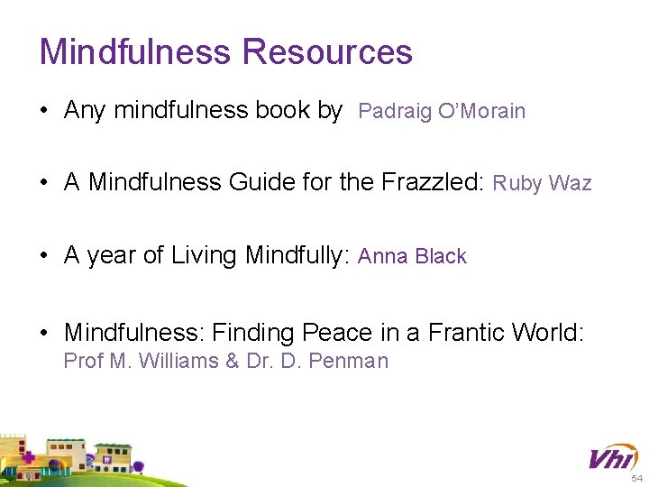 Mindfulness Resources • Any mindfulness book by Padraig O’Morain • A Mindfulness Guide for