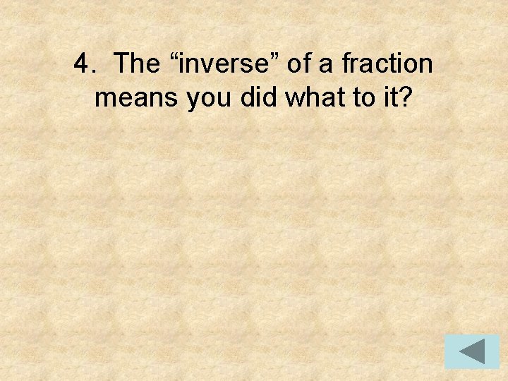 4. The “inverse” of a fraction means you did what to it? 