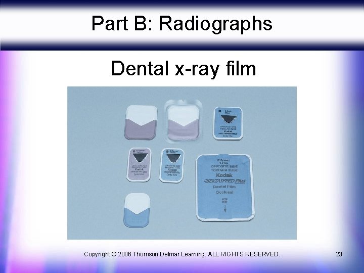 Part B: Radiographs Dental x-ray film Copyright © 2006 Thomson Delmar Learning. ALL RIGHTS