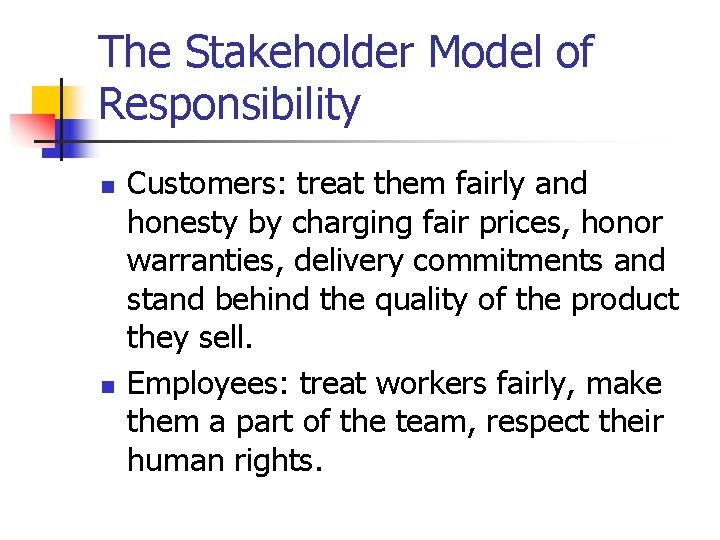 The Stakeholder Model of Responsibility n n Customers: treat them fairly and honesty by