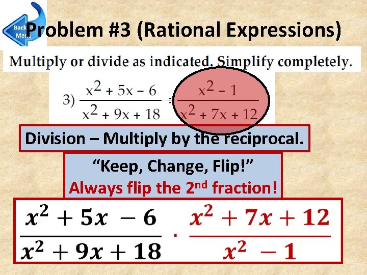 Problem #3 (Rational Expressions) Division – Multiply by the reciprocal. “Keep, Change, Flip!” Always