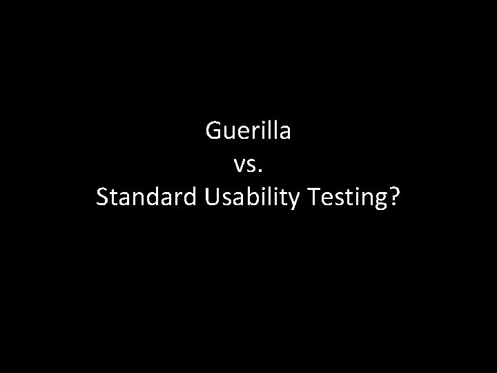 Guerilla vs. Standard Usability Testing? 