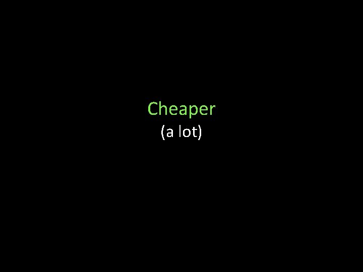 Cheaper (a lot) 