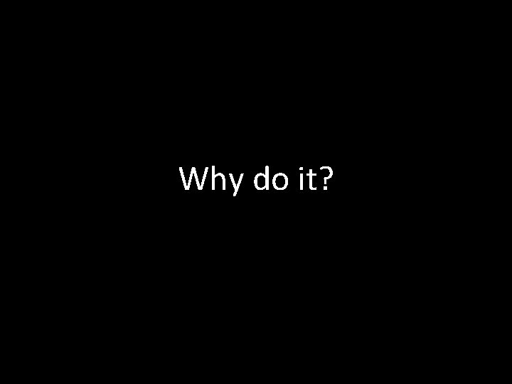 Why do it? 