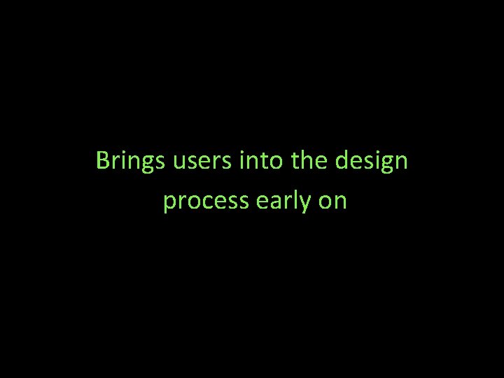 Brings users into the design process early on 