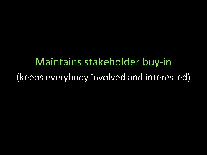 Maintains stakeholder buy-in (keeps everybody involved and interested) 