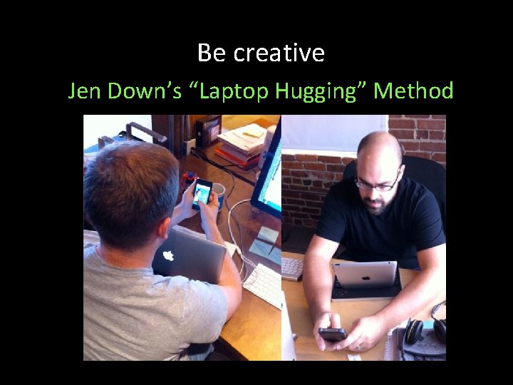 Be creative Jen Down’s “Laptop Hugging” Method 