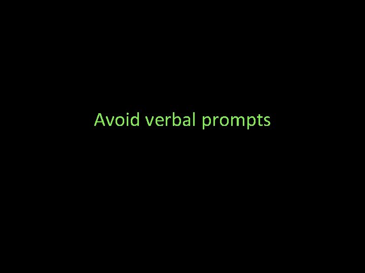 Avoid verbal prompts 