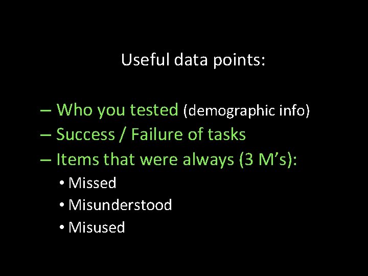 Useful data points: – Who you tested (demographic info) – Success / Failure of