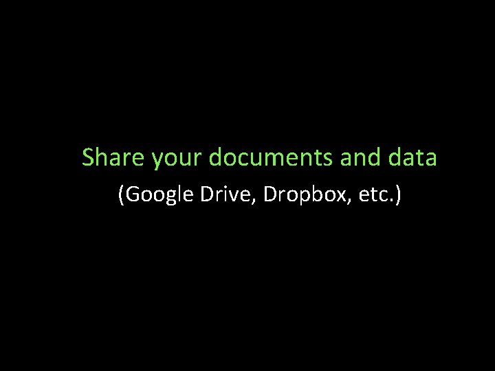 Share your documents and data (Google Drive, Dropbox, etc. ) 