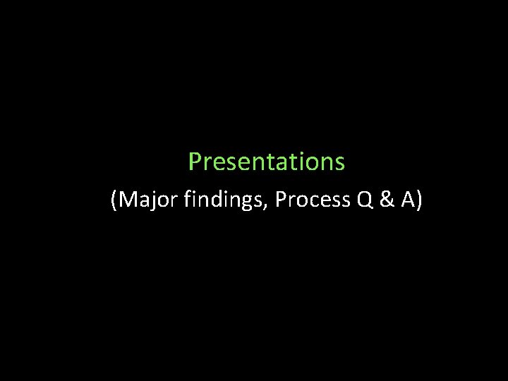 Presentations (Major findings, Process Q & A) 