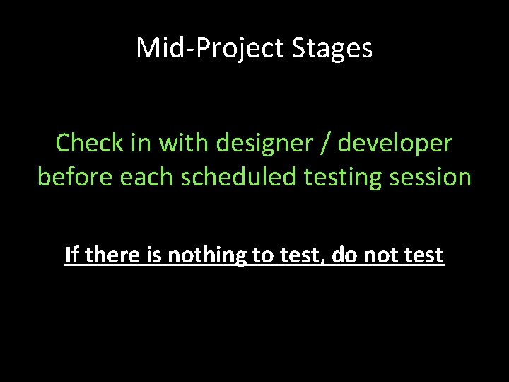 Mid-Project Stages Check in with designer / developer before each scheduled testing session If