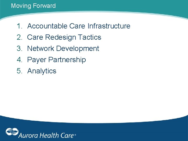 Moving Forward 1. Accountable Care Infrastructure 2. Care Redesign Tactics 3. Network Development 4.