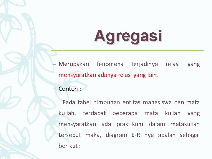 Agregasi – Merupakan fenomena terjadinya relasi yang mensyaratkan adanya relasi yang lain. – Contoh Agregasi – Merupakan fenomena terjadinya relasi yang mensyaratkan adanya relasi yang lain. – Contoh