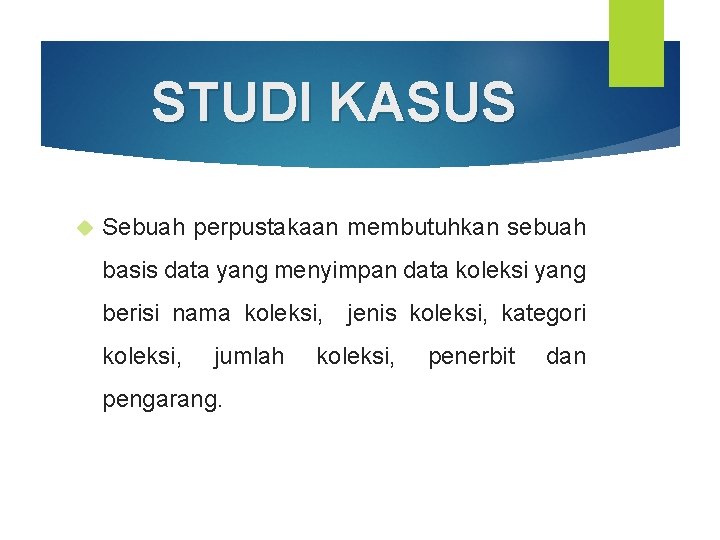 STUDI KASUS Sebuah perpustakaan membutuhkan sebuah basis data yang menyimpan data koleksi yang berisi STUDI KASUS Sebuah perpustakaan membutuhkan sebuah basis data yang menyimpan data koleksi yang berisi