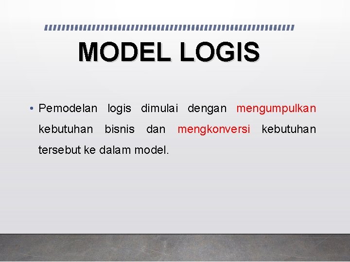 MODEL LOGIS • Pemodelan logis dimulai dengan mengumpulkan kebutuhan bisnis dan mengkonversi kebutuhan tersebut MODEL LOGIS • Pemodelan logis dimulai dengan mengumpulkan kebutuhan bisnis dan mengkonversi kebutuhan tersebut