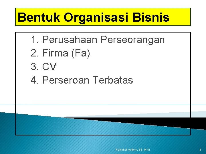 Bentuk Organisasi Bisnis 1. Perusahaan Perseorangan 2. Firma (Fa) 3. CV 4. Perseroan Terbatas