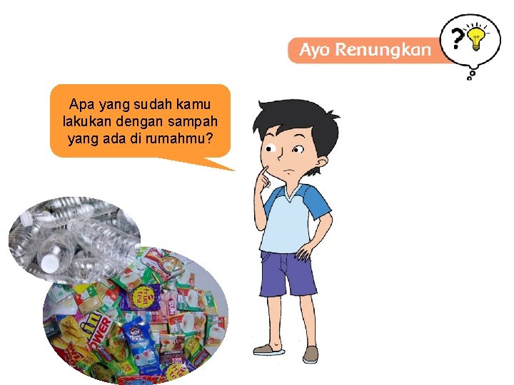 Apa yang sudah kamu lakukan dengan sampah yang ada di rumahmu? 