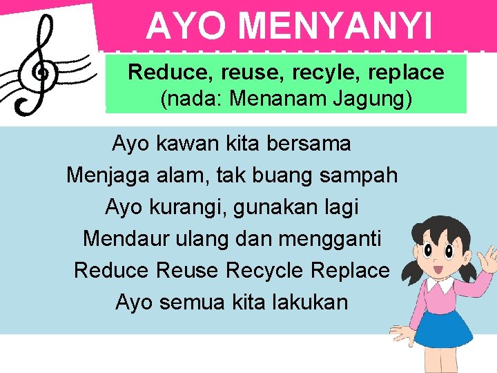 AYO MENYANYI Reduce, reuse, recyle, replace (nada: Menanam Jagung) Ayo kawan kita bersama Menjaga