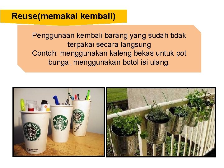 Reuse(memakai kembali) Penggunaan kembali barang yang sudah tidak terpakai secara langsung Contoh: menggunakan kaleng