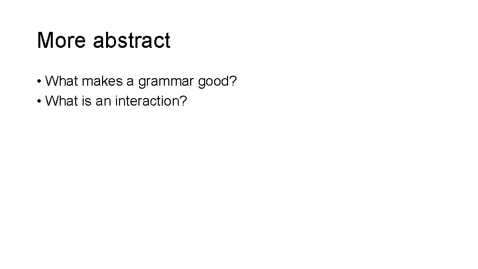 More abstract • What makes a grammar good? • What is an interaction? 