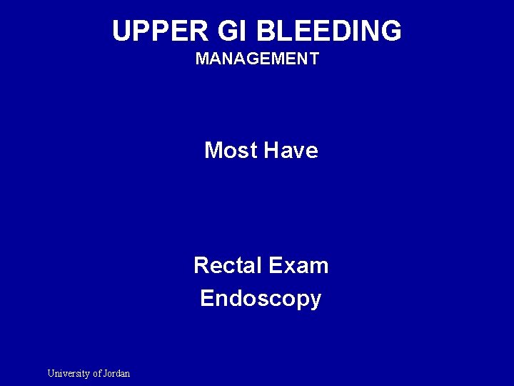 UPPER GI BLEEDING MANAGEMENT Most Have Rectal Exam Endoscopy University of Jordan 